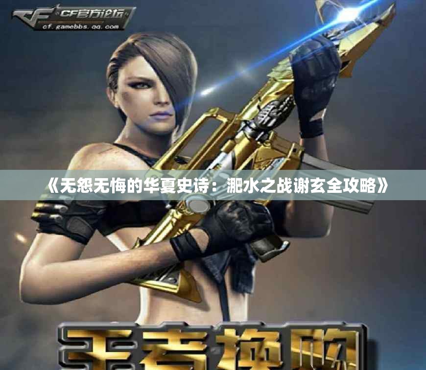 《无怨无悔的华夏史诗：淝水之战谢玄全攻略》