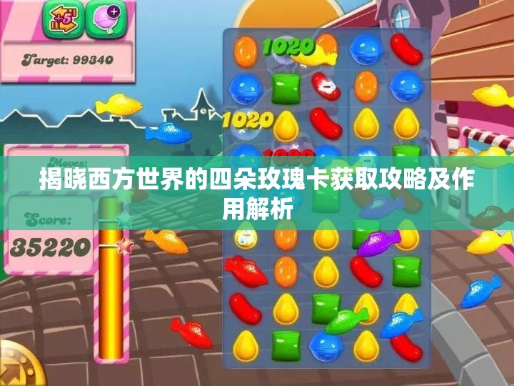 揭晓西方世界的四朵玫瑰卡获取攻略及作用解析