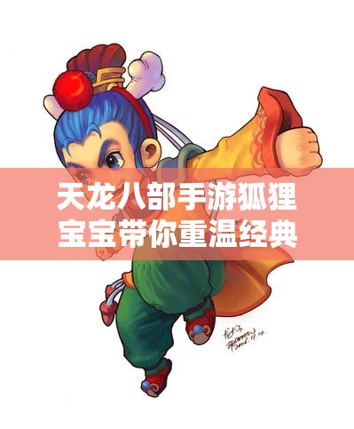天龙八部手游狐狸宝宝带你重温经典情怀与壮丽世界