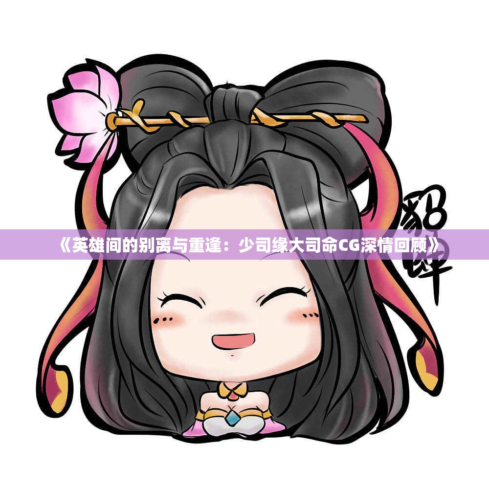 《英雄间的别离与重逢：少司缘大司命CG深情回顾》