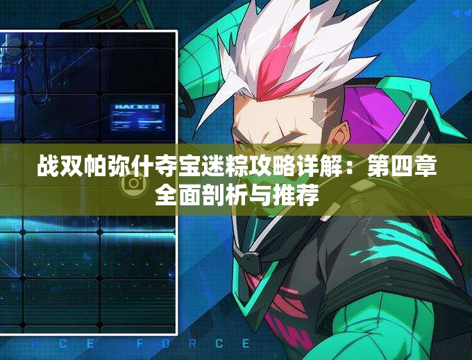 战双帕弥什夺宝迷粽攻略详解：第四章全面剖析与推荐