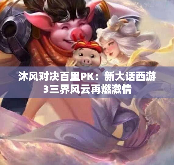 沐风对决百里PK：新大话西游3三界风云再燃激情
