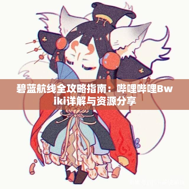 碧蓝航线全攻略指南：哔哩哔哩Bwiki详解与资源分享