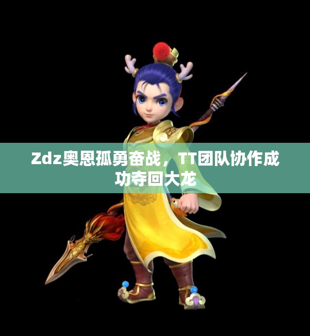 Zdz奥恩孤勇奋战，TT团队协作成功夺回大龙