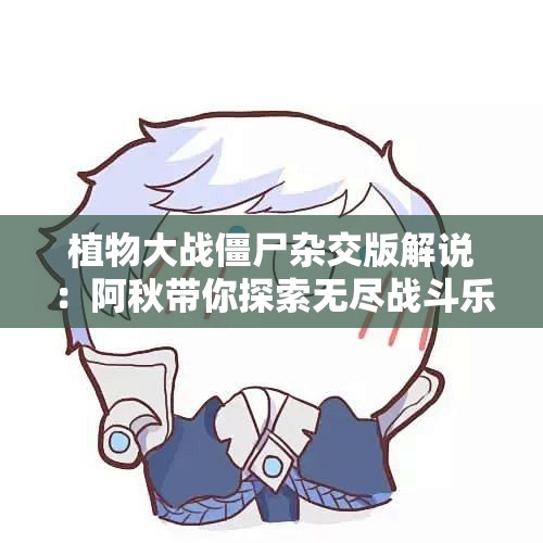 植物大战僵尸杂交版解说：阿秋带你探索无尽战斗乐趣