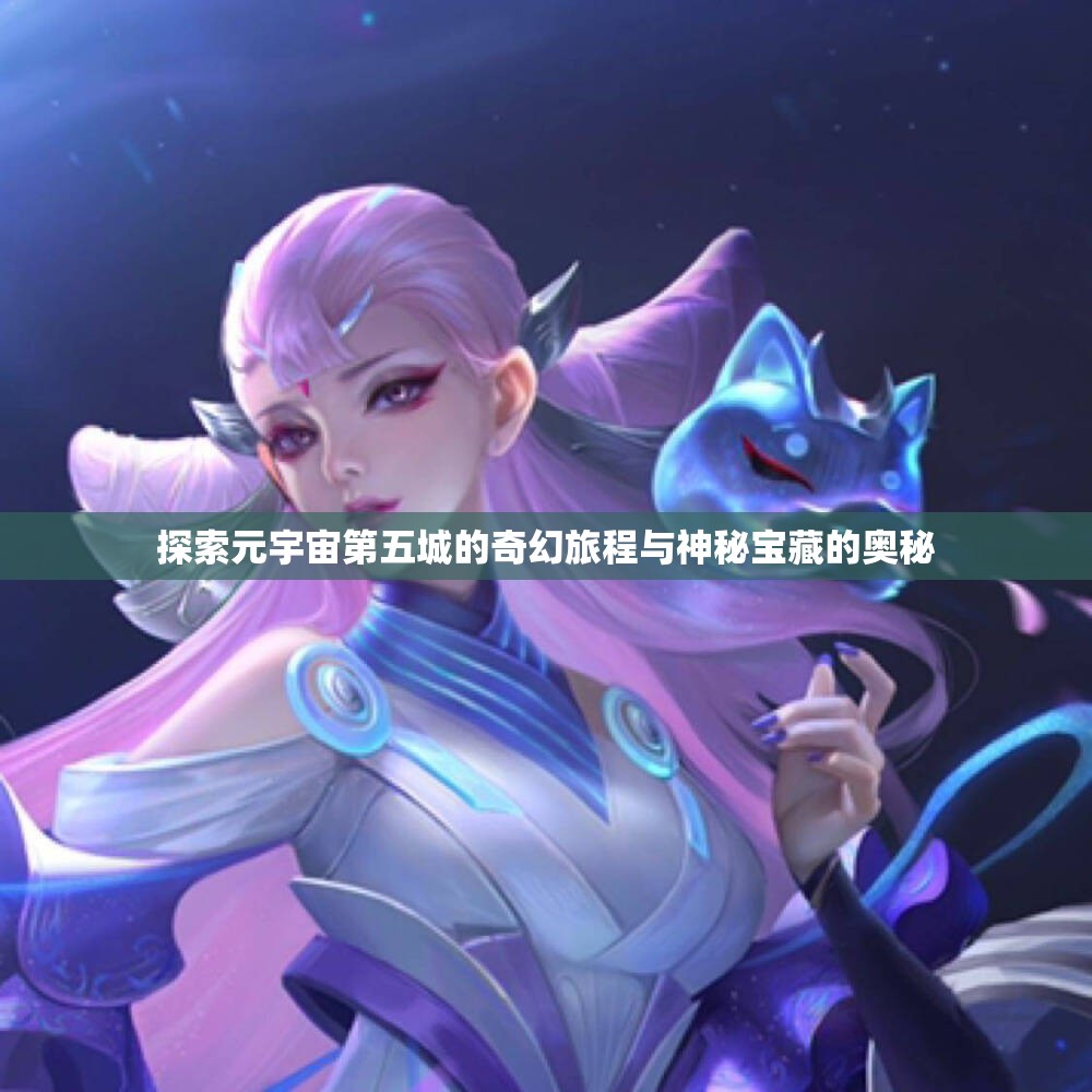 探索元宇宙第五城的奇幻旅程与神秘宝藏的奥秘