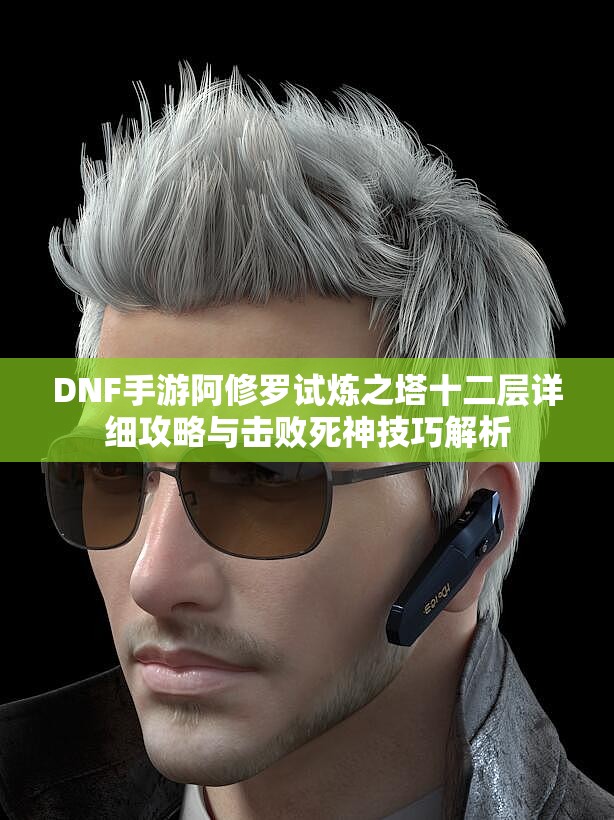 DNF手游阿修罗试炼之塔十二层详细攻略与击败死神技巧解析