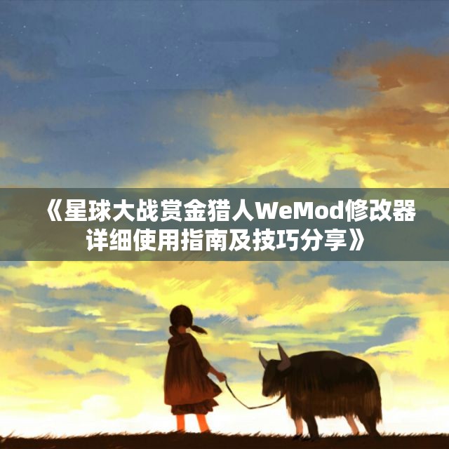 《星球大战赏金猎人WeMod修改器详细使用指南及技巧分享》