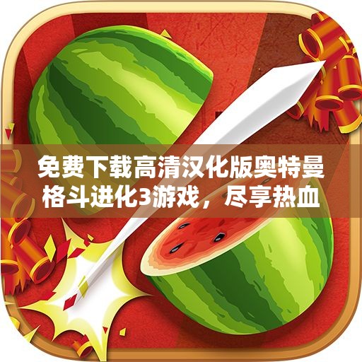 免费下载高清汉化版奥特曼格斗进化3游戏，尽享热血战斗乐趣