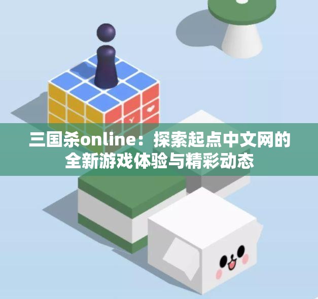 三国杀online：探索起点中文网的全新游戏体验与精彩动态