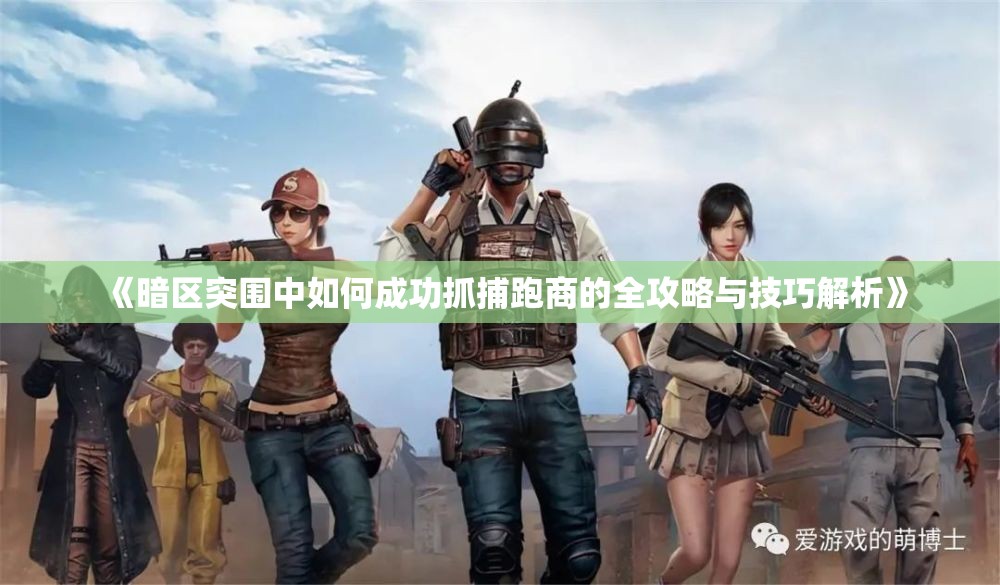 《暗区突围中如何成功抓捕跑商的全攻略与技巧解析》