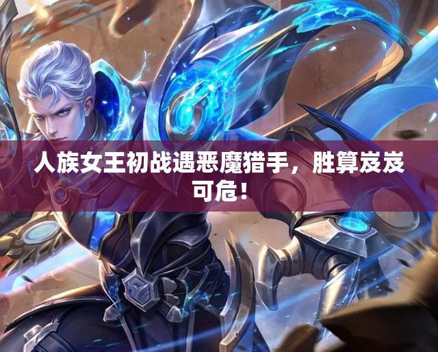 人族女王初战遇恶魔猎手，胜算岌岌可危！