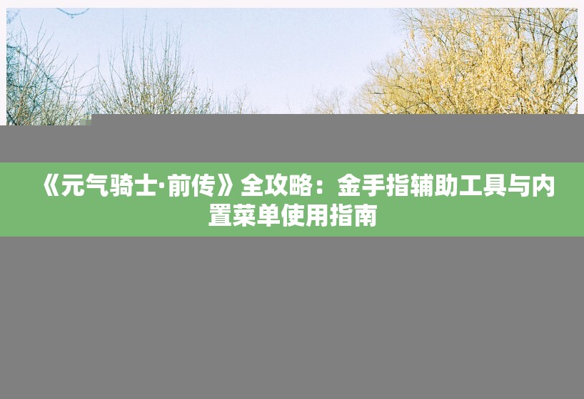 《元气骑士·前传》全攻略：金手指辅助工具与内置菜单使用指南