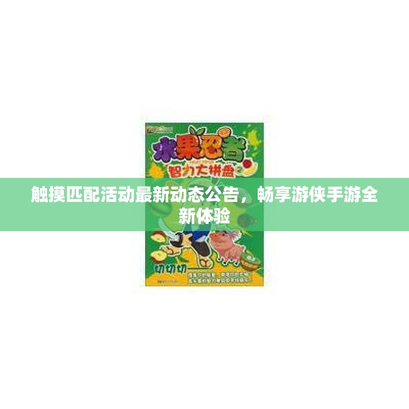 触摸匹配活动最新动态公告，畅享游侠手游全新体验