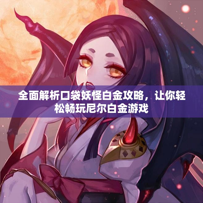 全面解析口袋妖怪白金攻略，让你轻松畅玩尼尔白金游戏