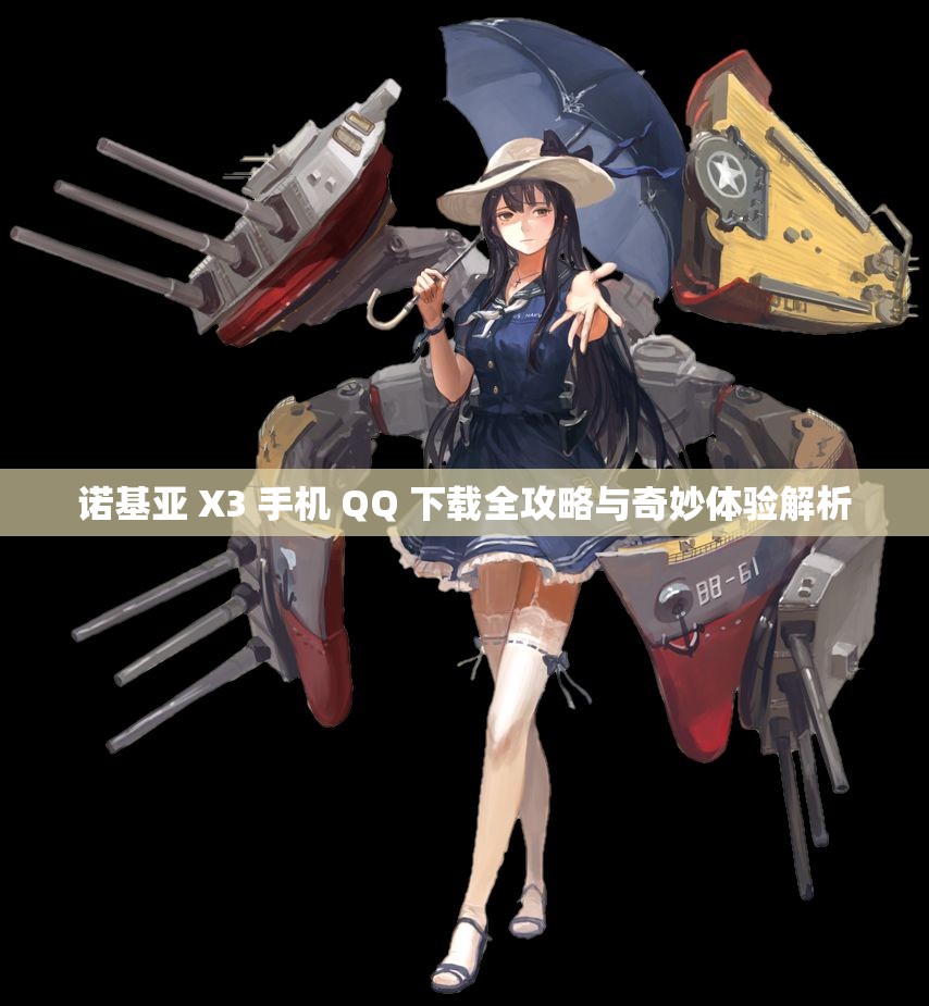 诺基亚 X3 手机 QQ 下载全攻略与奇妙体验解析
