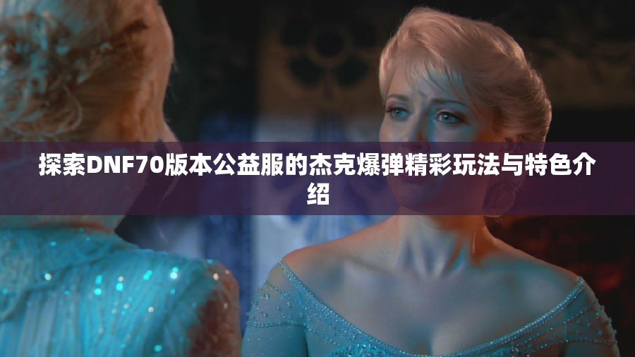 探索DNF70版本公益服的杰克爆弹精彩玩法与特色介绍