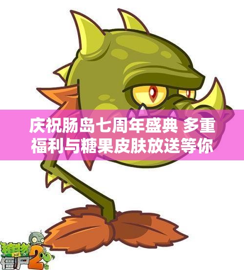 庆祝肠岛七周年盛典 多重福利与糖果皮肤放送等你来拿
