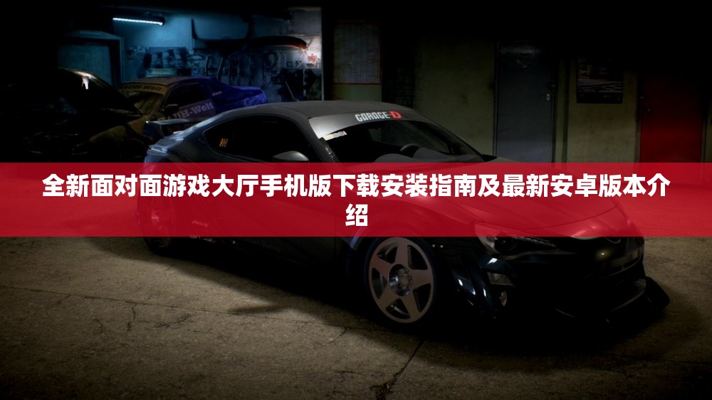 全新面对面游戏大厅手机版下载安装指南及最新安卓版本介绍