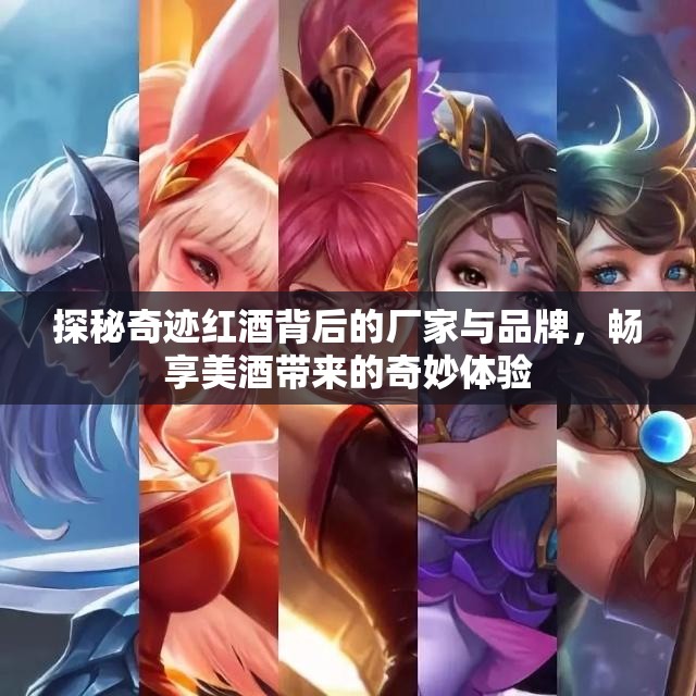 探秘奇迹红酒背后的厂家与品牌，畅享美酒带来的奇妙体验