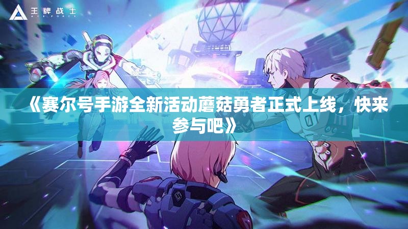 《赛尔号手游全新活动蘑菇勇者正式上线，快来参与吧》