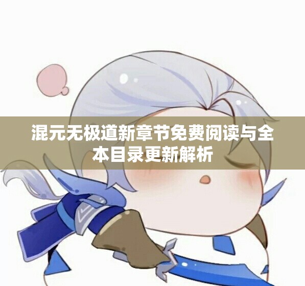 混元无极道新章节免费阅读与全本目录更新解析