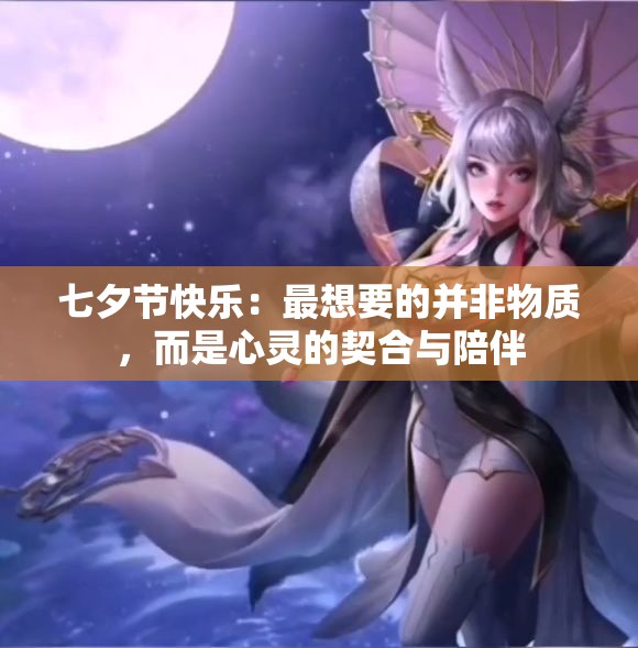 七夕节快乐：最想要的并非物质，而是心灵的契合与陪伴