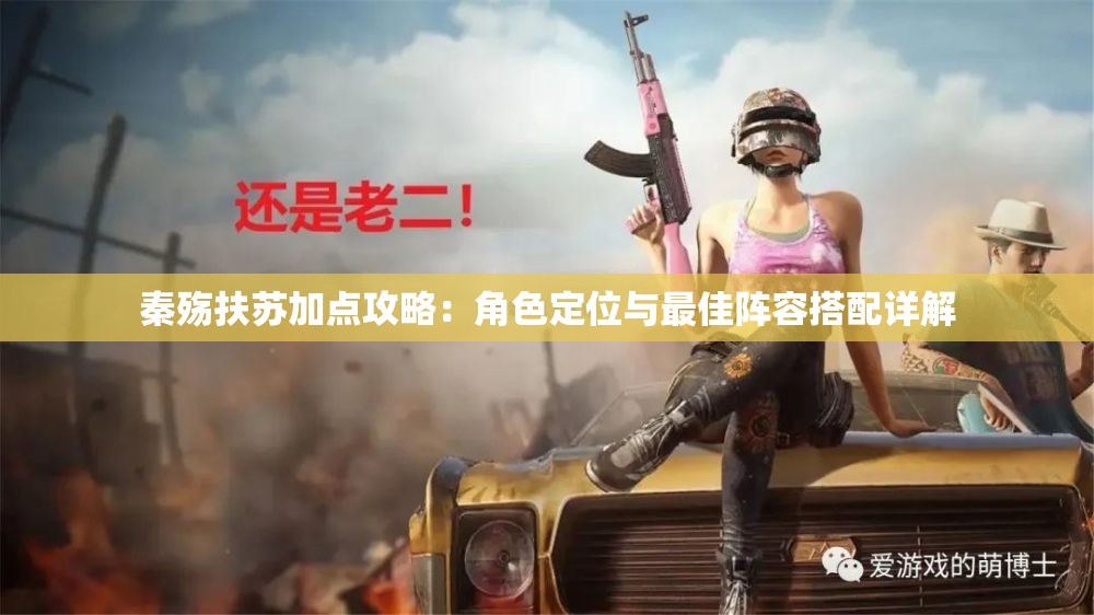 秦殇扶苏加点攻略：角色定位与最佳阵容搭配详解