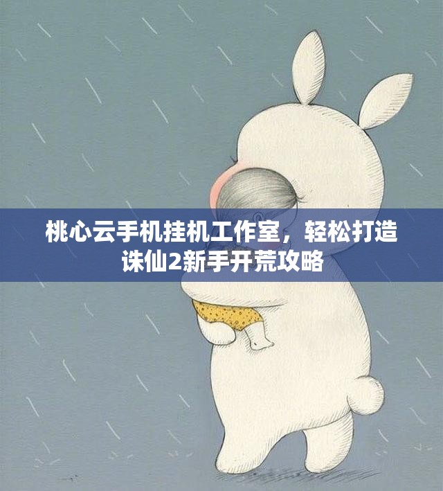 桃心云手机挂机工作室，轻松打造诛仙2新手开荒攻略