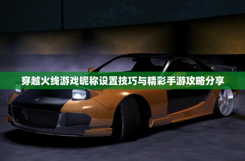 穿越火线游戏昵称设置技巧与精彩手游攻略分享
