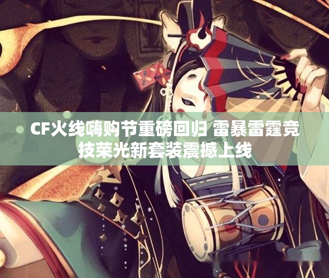 CF火线嗨购节重磅回归 雷暴雷霆竞技荣光新套装震撼上线