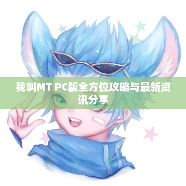 我叫MT PC版全方位攻略与最新资讯分享