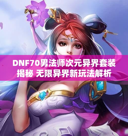 DNF70男法师次元异界套装揭秘 无限异界新玩法解析