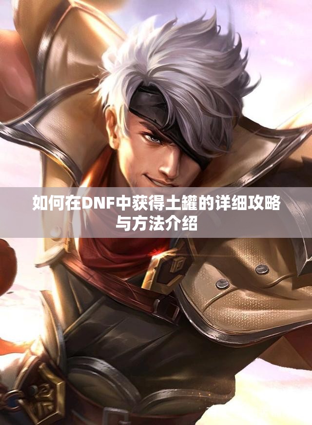 如何在DNF中获得土罐的详细攻略与方法介绍