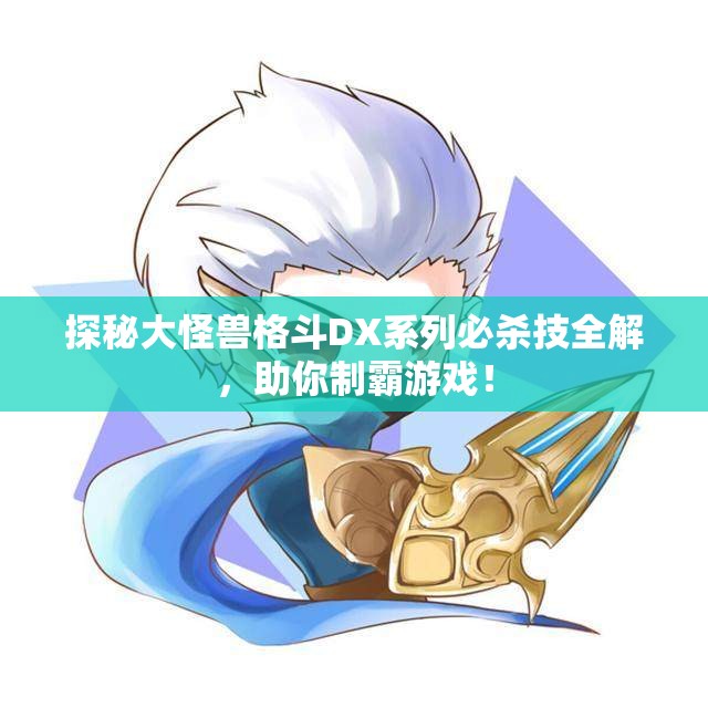 探秘大怪兽格斗DX系列必杀技全解，助你制霸游戏！