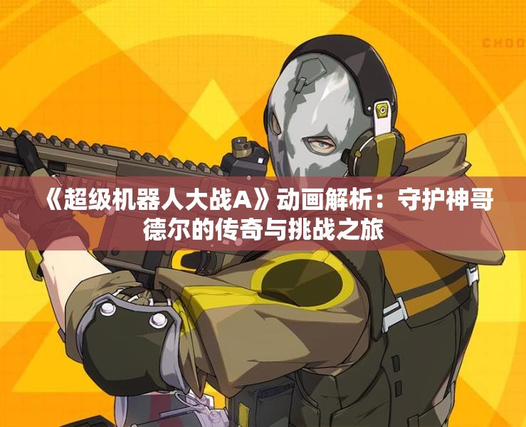 《超级机器人大战A》动画解析：守护神哥德尔的传奇与挑战之旅