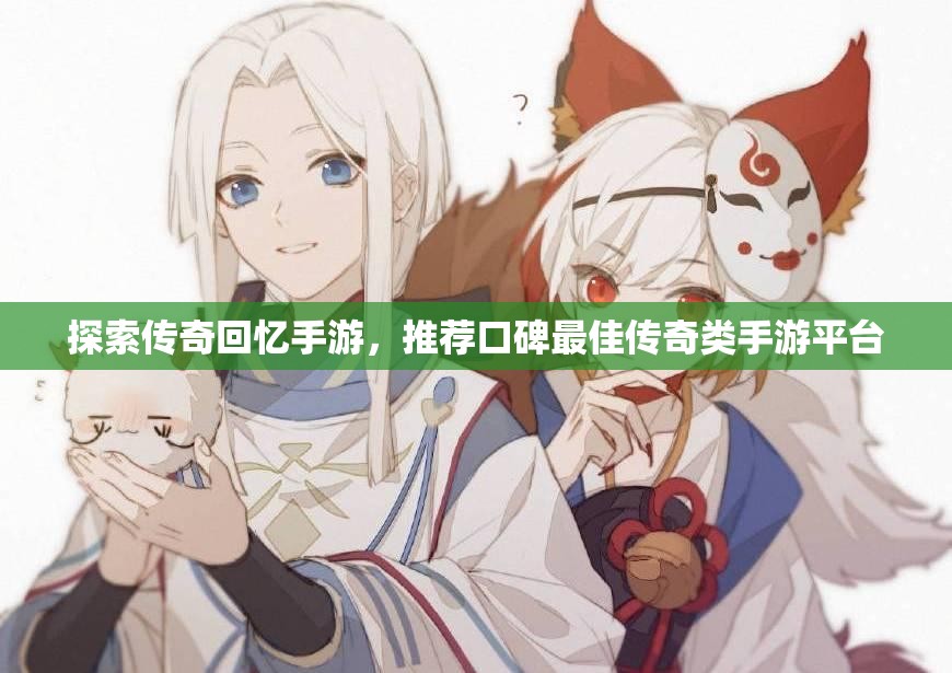 探索传奇回忆手游，推荐口碑最佳传奇类手游平台