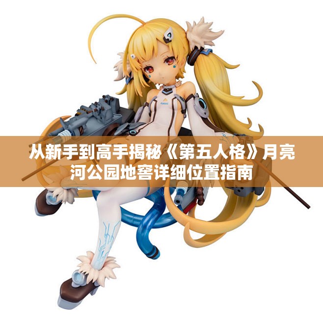 从新手到高手揭秘《第五人格》月亮河公园地窖详细位置指南