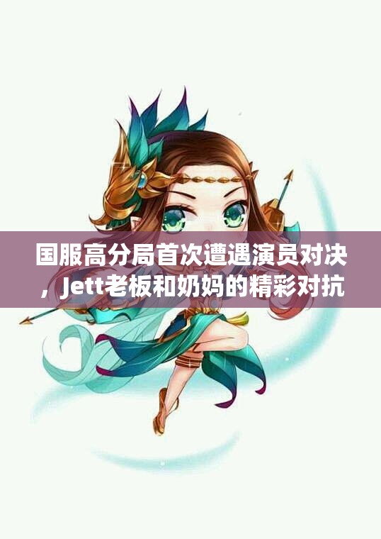 国服高分局首次遭遇演员对决，Jett老板和奶妈的精彩对抗！