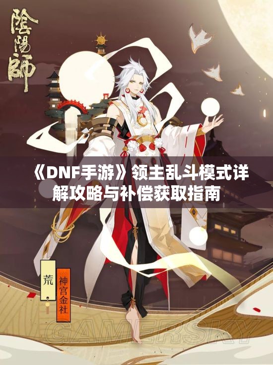 《DNF手游》领主乱斗模式详解攻略与补偿获取指南