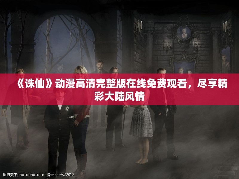 《诛仙》动漫高清完整版在线免费观看，尽享精彩大陆风情
