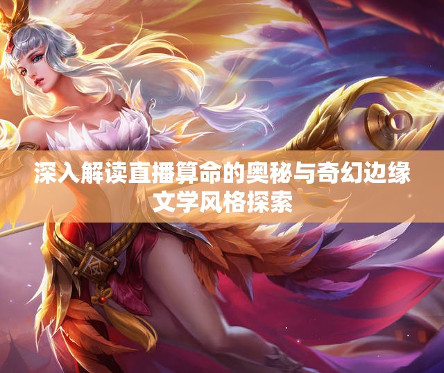 深入解读直播算命的奥秘与奇幻边缘文学风格探索