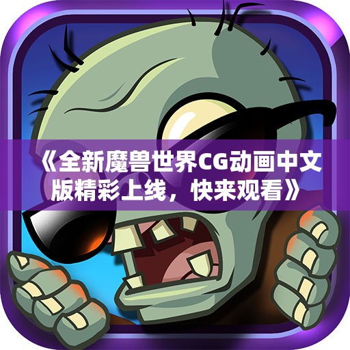 《全新魔兽世界CG动画中文版精彩上线，快来观看》