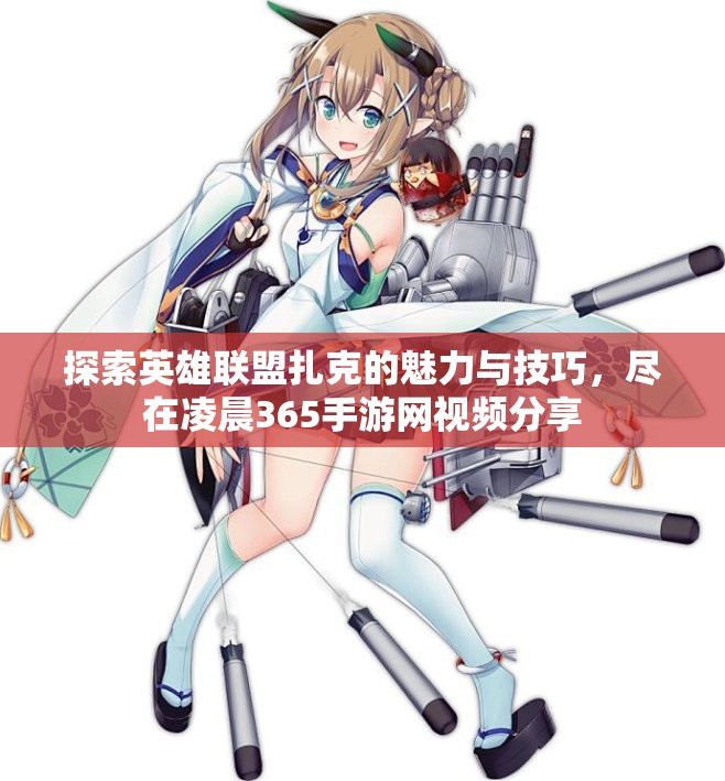 探索英雄联盟扎克的魅力与技巧，尽在凌晨365手游网视频分享