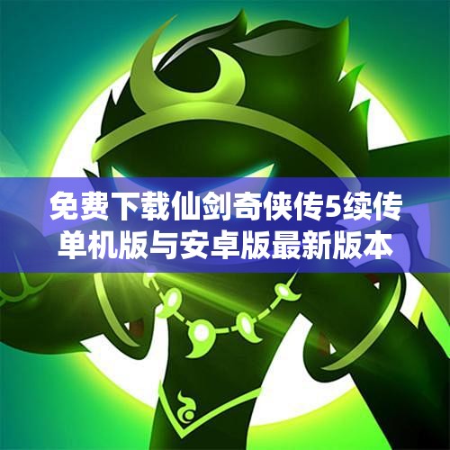 免费下载仙剑奇侠传5续传单机版与安卓版最新版本