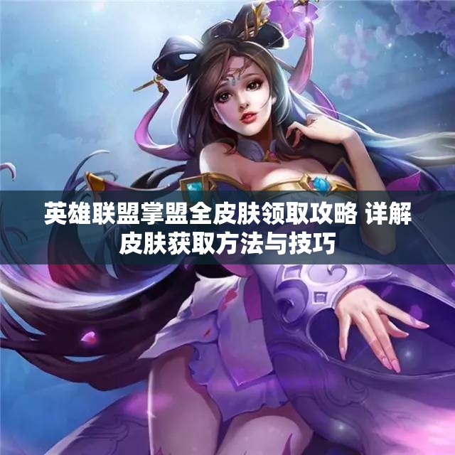 英雄联盟掌盟全皮肤领取攻略 详解皮肤获取方法与技巧