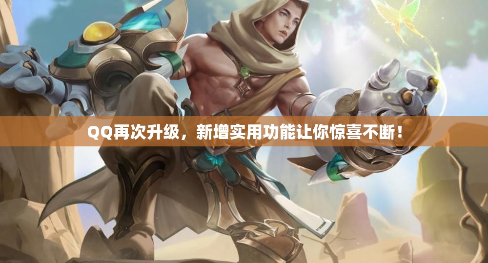 QQ再次升级，新增实用功能让你惊喜不断！