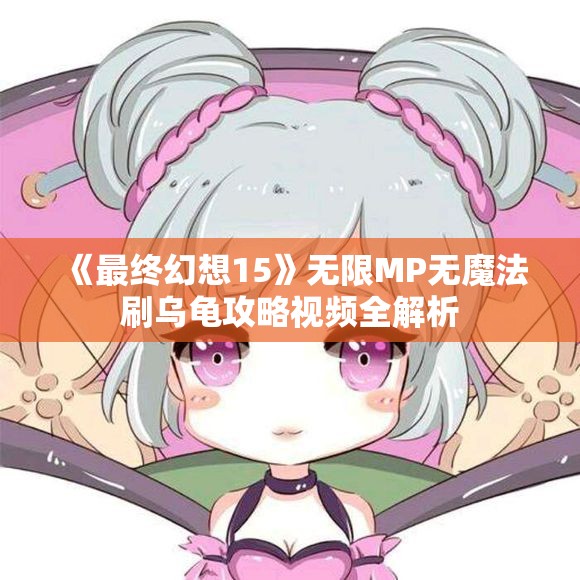 《最终幻想15》无限MP无魔法刷乌龟攻略视频全解析