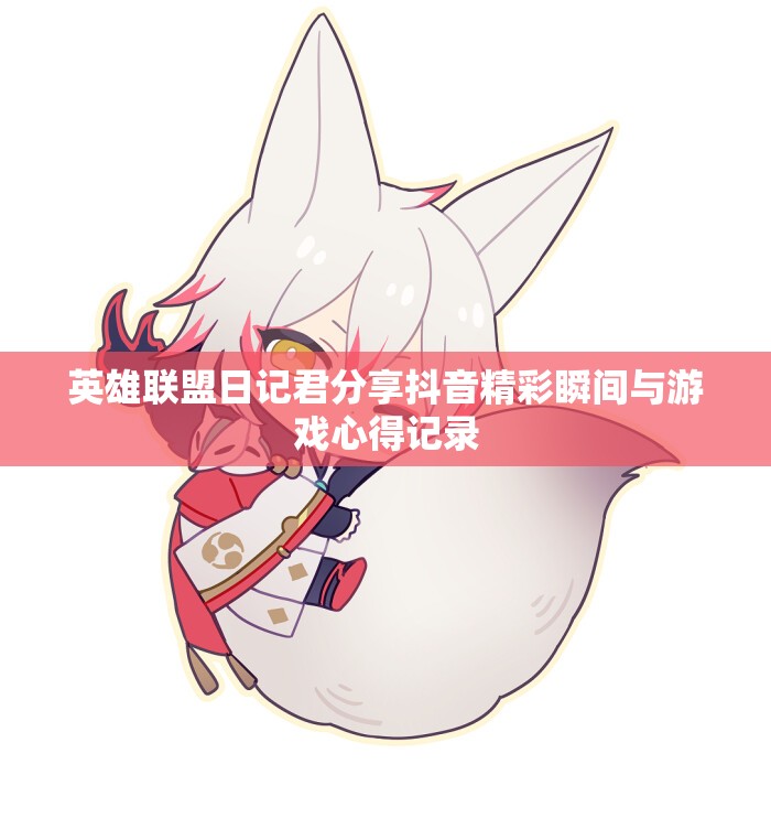英雄联盟日记君分享抖音精彩瞬间与游戏心得记录