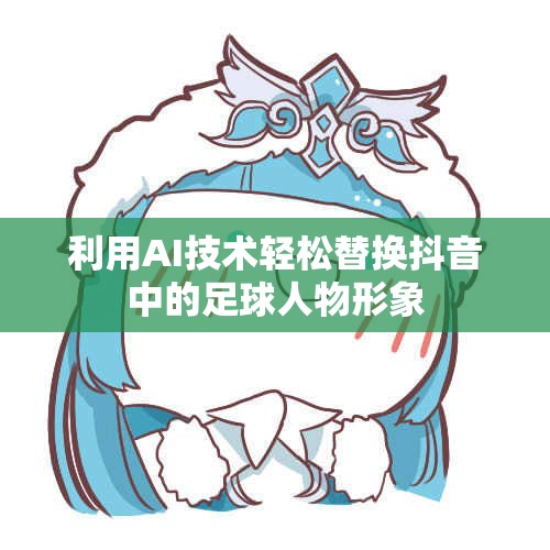 利用AI技术轻松替换抖音中的足球人物形象